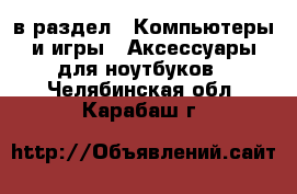  в раздел : Компьютеры и игры » Аксессуары для ноутбуков . Челябинская обл.,Карабаш г.